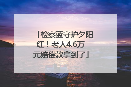 检察蓝守护夕阳红！老人4.6万元赔偿款拿到了