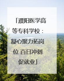 濮阳医学高等专科学校：凝心聚力拓岗位 百日冲刺促就业