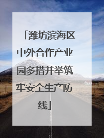 潍坊滨海区中外合作产业园多措并举筑牢安全生产防线