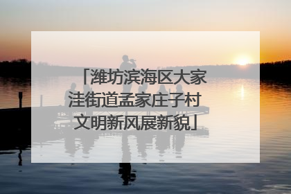 潍坊滨海区大家洼街道孟家庄子村文明新风展新貌