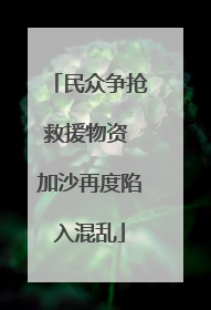 民众争抢救援物资 加沙再度陷入混乱