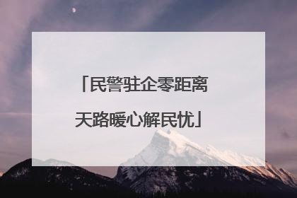 民警驻企零距离 天路暖心解民忧