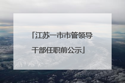 江苏一市市管领导干部任职前公示
