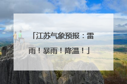 江苏气象预报：雷雨！暴雨！降温！