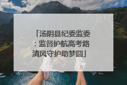 汤阴县纪委监委：监督护航高考路清风守护助梦圆