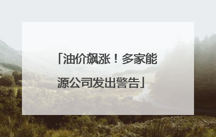 油价飙涨！多家能源公司发出警告