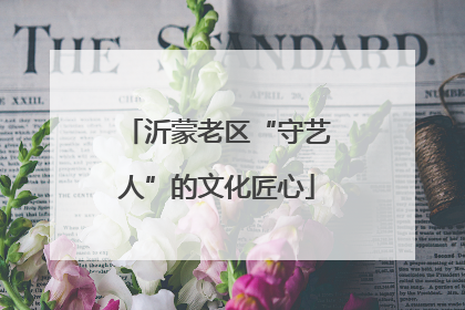沂蒙老区“守艺人”的文化匠心