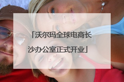沃尔玛全球电商长沙办公室正式开业