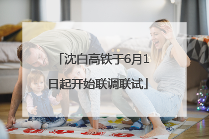 沈白高铁于6月1日起开始联调联试