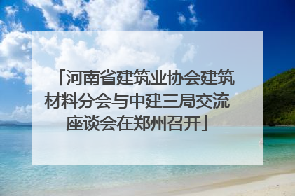河南省建筑业协会建筑材料分会与中建三局交流座谈会在郑州召开