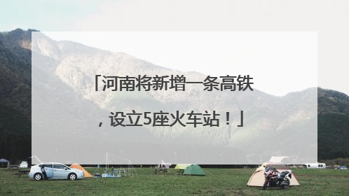 河南将新增一条高铁，设立5座火车站！