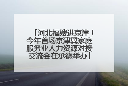 河北福嫂进京津！今年首场京津冀家庭服务业人力资源对接交流会在承德举办
