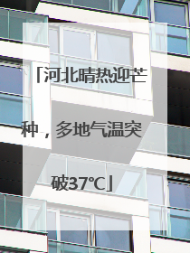 河北晴热迎芒种，多地气温突破37℃