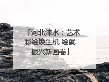 河北涞水：艺术彩绘焕生机 绘就振兴新画卷