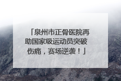 泉州市正骨医院再助国家级运动员突破伤痛，赛场逆袭！