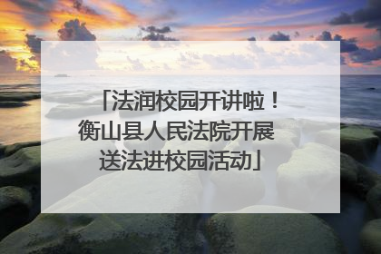 法润校园开讲啦！衡山县人民法院开展 送法进校园活动