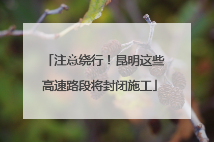 注意绕行！昆明这些高速路段将封闭施工
