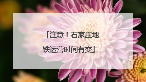 注意！石家庄地铁运营时间有变