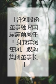 洋河股份董事杨卫国届满前离任！身兼洋河集团、双沟集团董事长