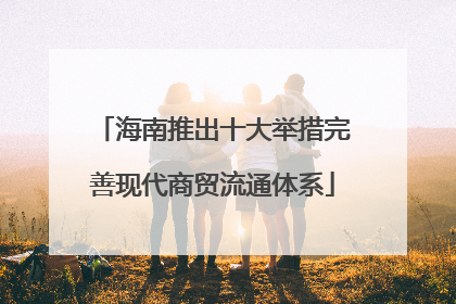 海南推出十大举措完善现代商贸流通体系