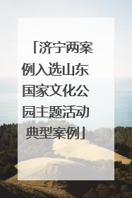 济宁两案例入选山东国家文化公园主题活动典型案例