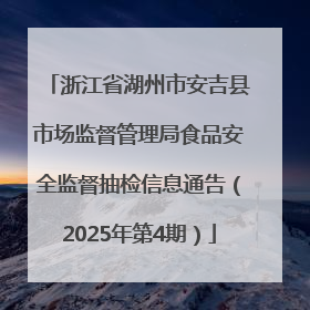 浙江省湖州市安吉县市场监督管理局食品安全监督抽检信息通告（2025年第4期）