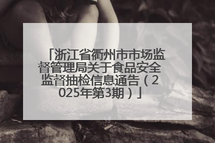 浙江省衢州市市场监督管理局关于食品安全监督抽检信息通告（2025年第3期）