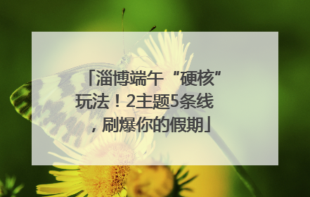 淄博端午“硬核”玩法！2主题5条线，刷爆你的假期