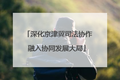 深化京津冀司法协作 融入协同发展大局