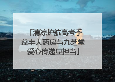 清凉护航高考季 益丰大药房与九芝堂爱心传递显担当