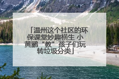 温州这个社区的环保课堂妙趣横生 小黄鹂“教”孩子们玩转垃圾分类
