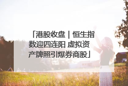 港股收盘｜恒生指数迎四连阳 虚拟资产牌照引爆券商股
