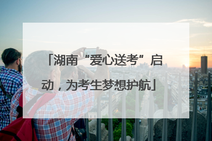 湖南“爱心送考”启动，为考生梦想护航