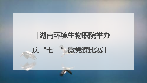 湖南环境生物职院举办庆“七一”微党课比赛