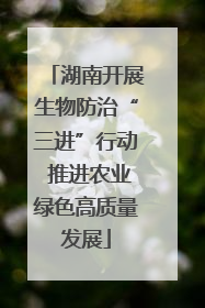 湖南开展生物防治“三进”行动 推进农业绿色高质量发展