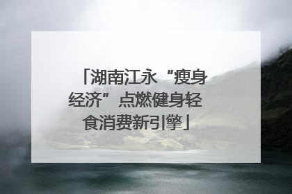 湖南江永“瘦身经济”点燃健身轻食消费新引擎