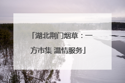湖北荆门烟草：一方市集 温情服务
