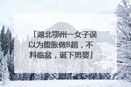 湖北鄂州一女子误以为腹胀做B超，不料临盆，诞下男婴