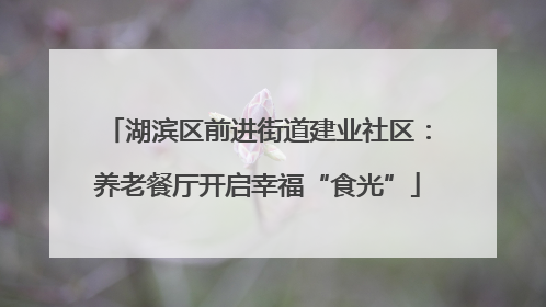 湖滨区前进街道建业社区：养老餐厅开启幸福“食光”
