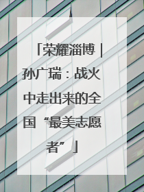 荣耀淄博｜孙广瑞：战火中走出来的全国“最美志愿者”