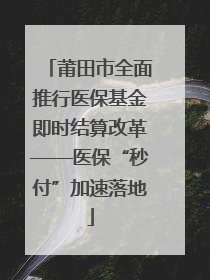 莆田市全面推行医保基金即时结算改革——医保“秒付”加速落地