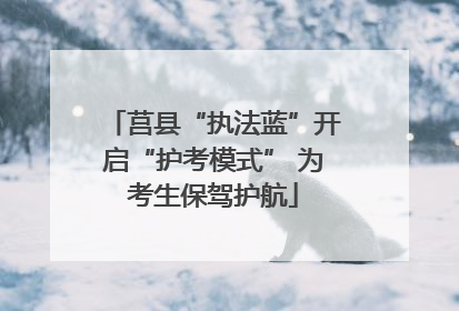 莒县“执法蓝”开启“护考模式” 为考生保驾护航