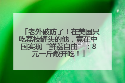 老外破防了！在美国只吃荔枝罐头的他，竟在中国实现“鲜荔自由”：8元一斤敞开吃！