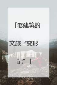 老建筑的文旅“变形记”