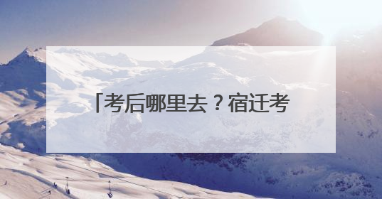 考后哪里去？宿迁考生纷纷踏上毕业之旅