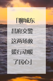 聊城东昌府交警这两场救援行动暖了民心