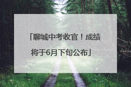 聊城中考收官！成绩将于6月下旬公布