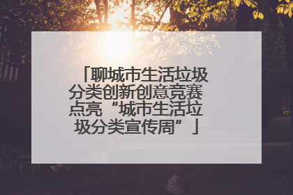 聊城市生活垃圾分类创新创意竞赛点亮“城市生活垃圾分类宣传周”