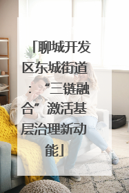 聊城开发区东城街道：“三链融合”激活基层治理新动能