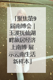 聚焦第9届南博会｜玉溪抚仙湖畔旅居经济上南博 展示云南生活新样本